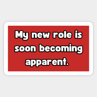 My New Role is Soon Becoming apparent - Funny First Time Father Text Pun (MD23Frd001a3) Magnet